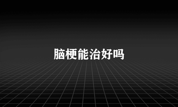 脑梗能治好吗