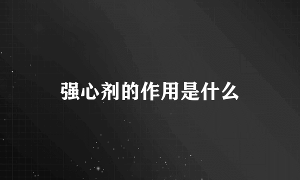 强心剂的作用是什么
