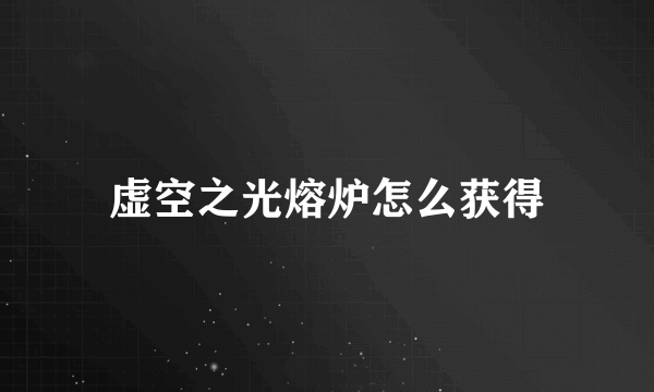虚空之光熔炉怎么获得