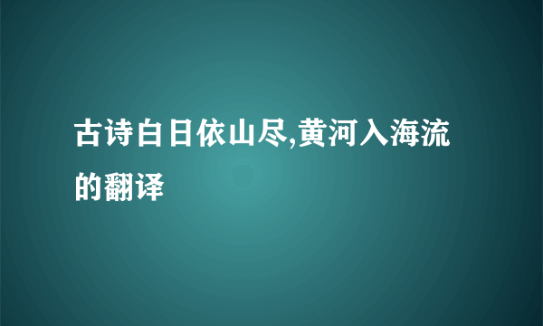 古诗白日依山尽,黄河入海流的翻译