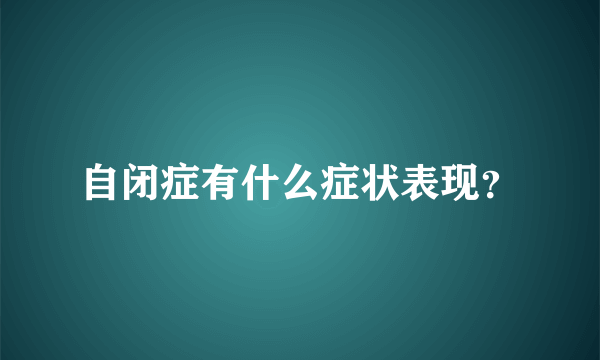 自闭症有什么症状表现？