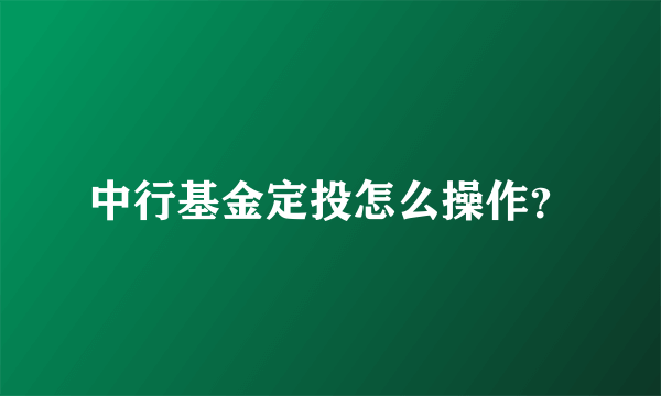 中行基金定投怎么操作？