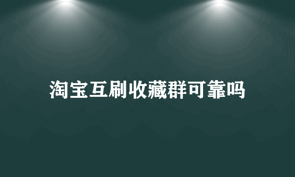 淘宝互刷收藏群可靠吗