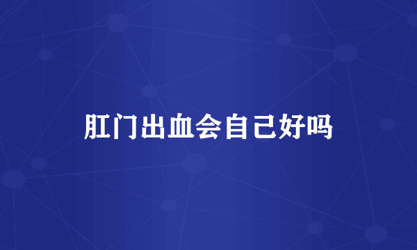 肛门出血会自己好吗