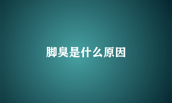 脚臭是什么原因