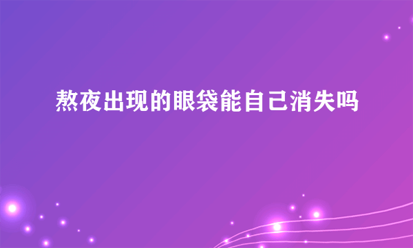 熬夜出现的眼袋能自己消失吗
