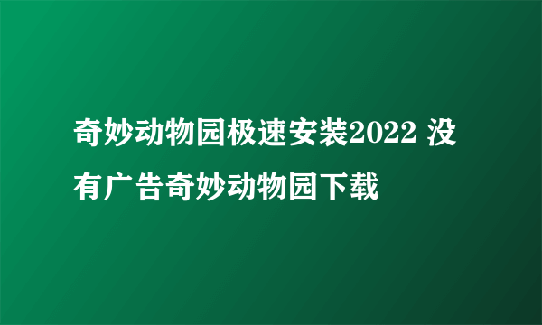 奇妙动物园极速安装2022 没有广告奇妙动物园下载