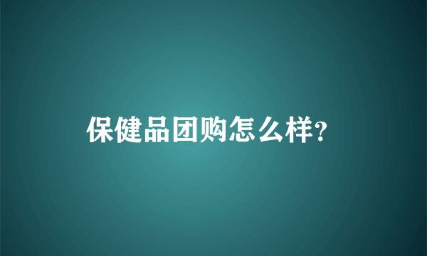 保健品团购怎么样？