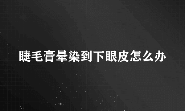 睫毛膏晕染到下眼皮怎么办