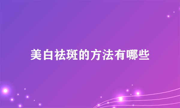 美白祛斑的方法有哪些
