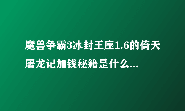 魔兽争霸3冰封王座1.6的倚天屠龙记加钱秘籍是什么,顺便教我怎样用,急...