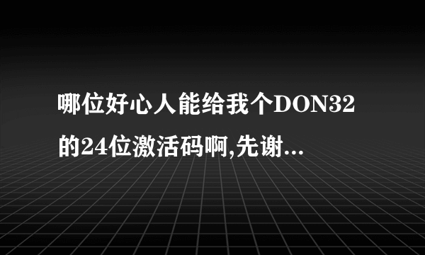 哪位好心人能给我个DON32的24位激活码啊,先谢谢了，免费半年我已经到期了