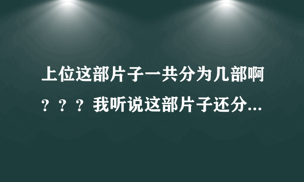 上位这部片子一共分为几部啊？？？我听说这部片子还分什么电影版和微电影版吗？？一共都多少分钟啊？？？
