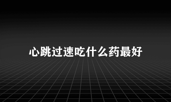 心跳过速吃什么药最好