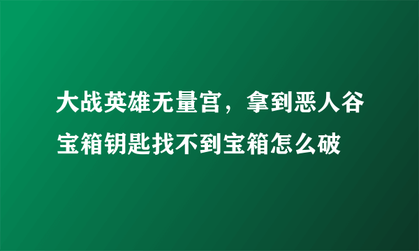 大战英雄无量宫，拿到恶人谷宝箱钥匙找不到宝箱怎么破