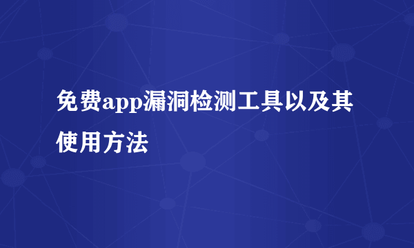 免费app漏洞检测工具以及其使用方法