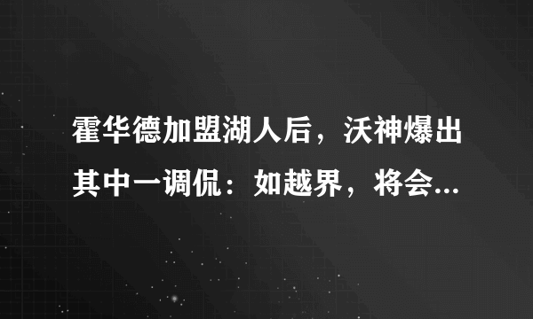 霍华德加盟湖人后，沃神爆出其中一调侃：如越界，将会随时被裁。你怎么看这一条款？