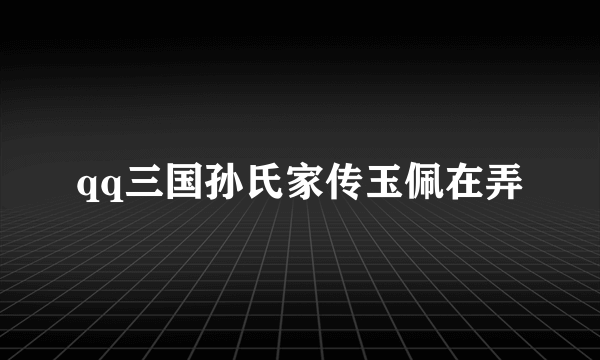 qq三国孙氏家传玉佩在弄