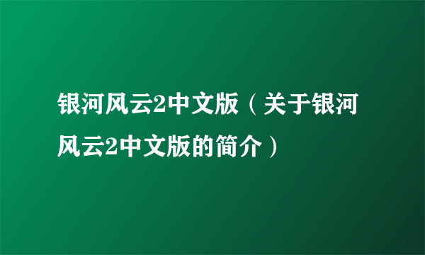 银河风云2中文版（关于银河风云2中文版的简介）