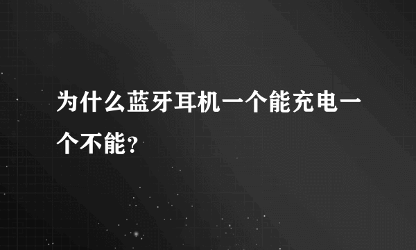 为什么蓝牙耳机一个能充电一个不能？