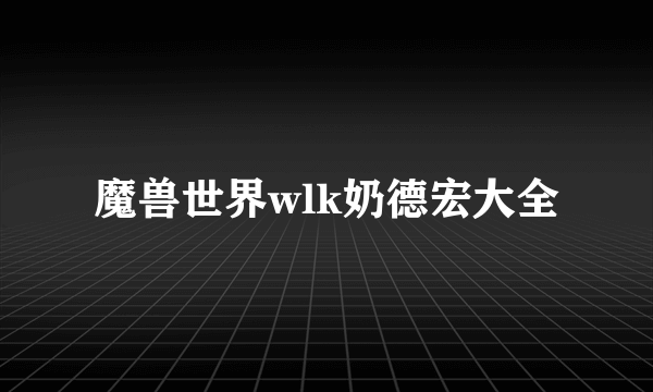 魔兽世界wlk奶德宏大全