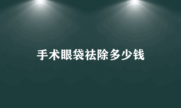 手术眼袋祛除多少钱
