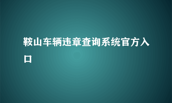 鞍山车辆违章查询系统官方入口
