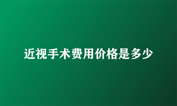 近视手术费用价格是多少