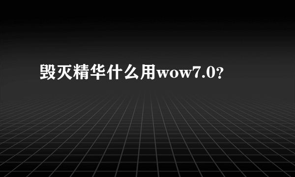 毁灭精华什么用wow7.0？