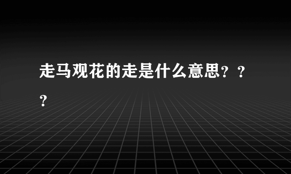 走马观花的走是什么意思？？？