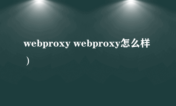 webproxy webproxy怎么样）