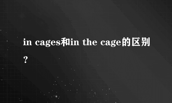 in cages和in the cage的区别？