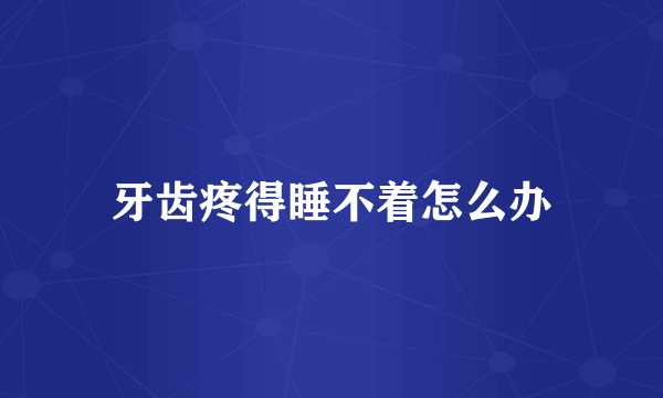 牙齿疼得睡不着怎么办