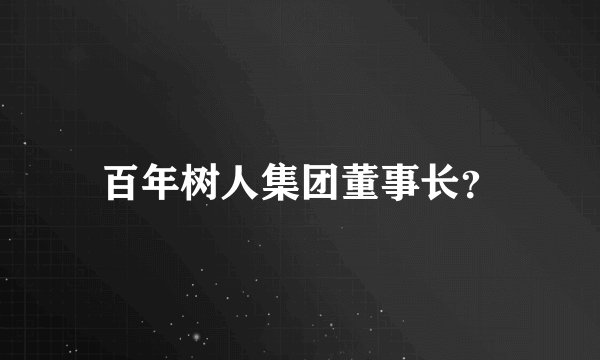百年树人集团董事长？