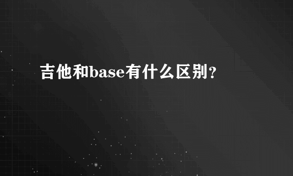 吉他和base有什么区别？