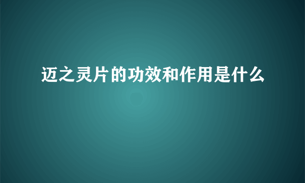 迈之灵片的功效和作用是什么