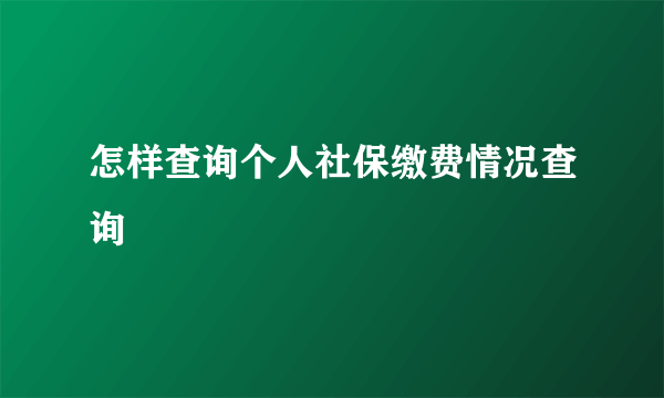 怎样查询个人社保缴费情况查询