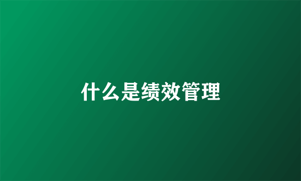 什么是绩效管理