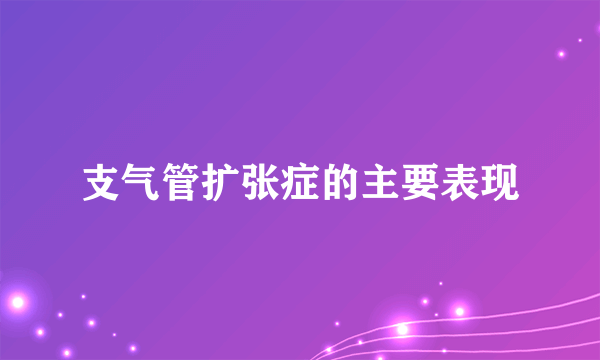 支气管扩张症的主要表现
