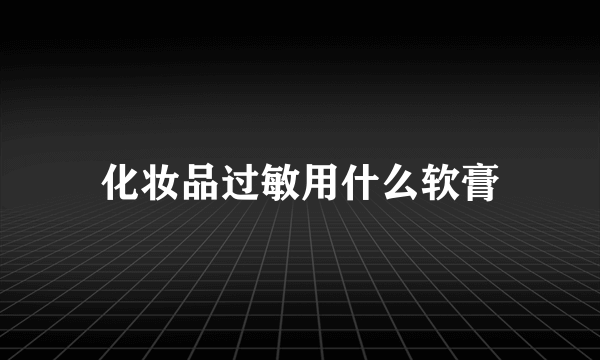 化妆品过敏用什么软膏