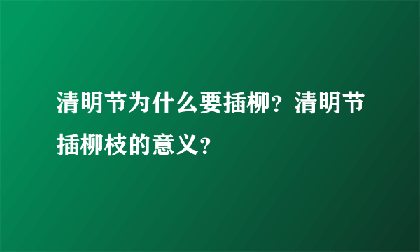 清明节为什么要插柳？清明节插柳枝的意义？