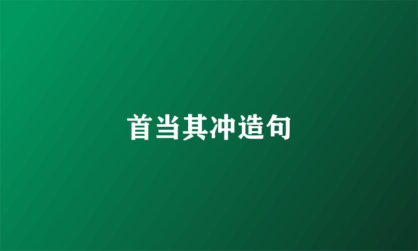 首当其冲造句