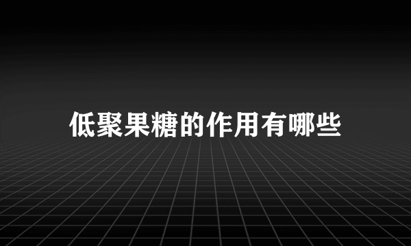 低聚果糖的作用有哪些