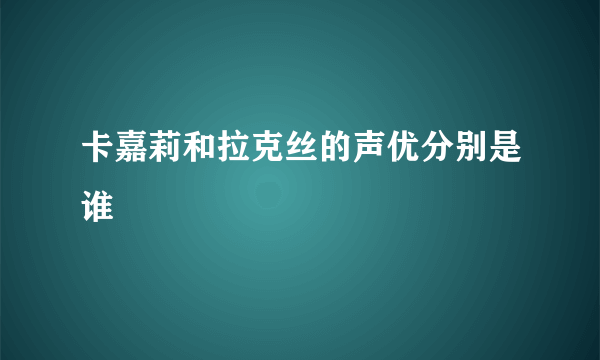 卡嘉莉和拉克丝的声优分别是谁