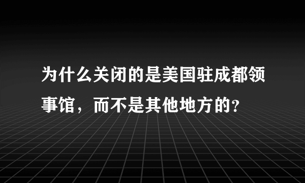 为什么关闭的是美国驻成都领事馆，而不是其他地方的？