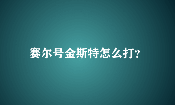 赛尔号金斯特怎么打？