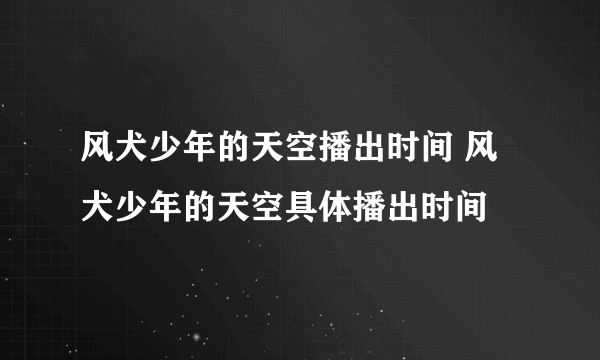 风犬少年的天空播出时间 风犬少年的天空具体播出时间