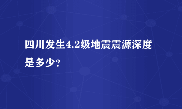 四川发生4.2级地震震源深度是多少？