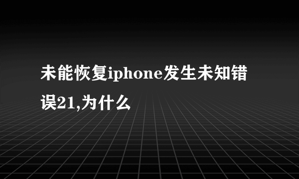 未能恢复iphone发生未知错误21,为什么