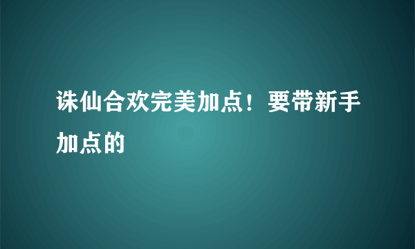 诛仙合欢完美加点！要带新手加点的